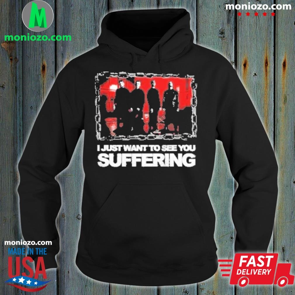 Suffer I just want to see you shirt hoodie.jpg