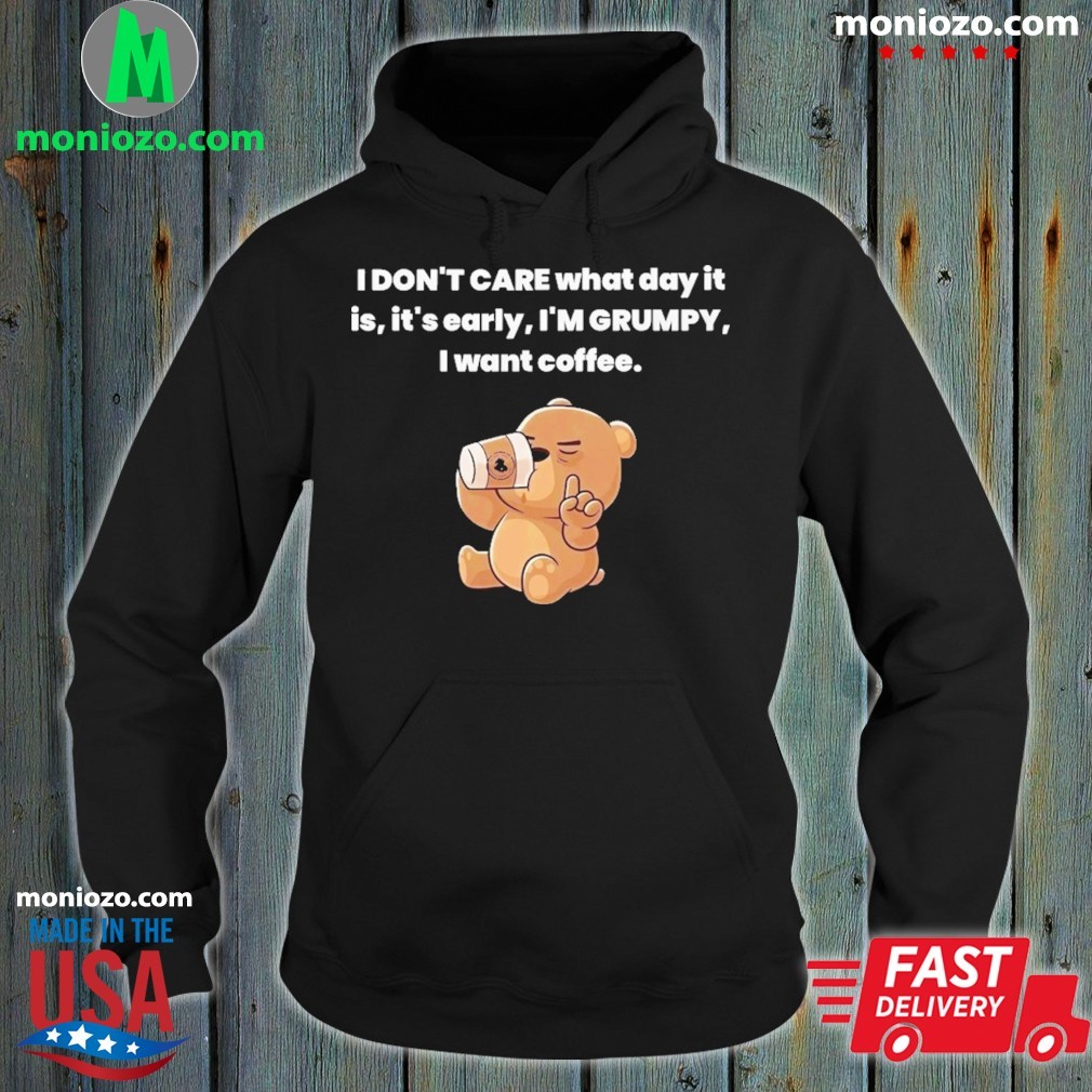 Official Bear I Don't Care What Day It Is It’s Early I'm Grumpy I Want Coffee hoodie