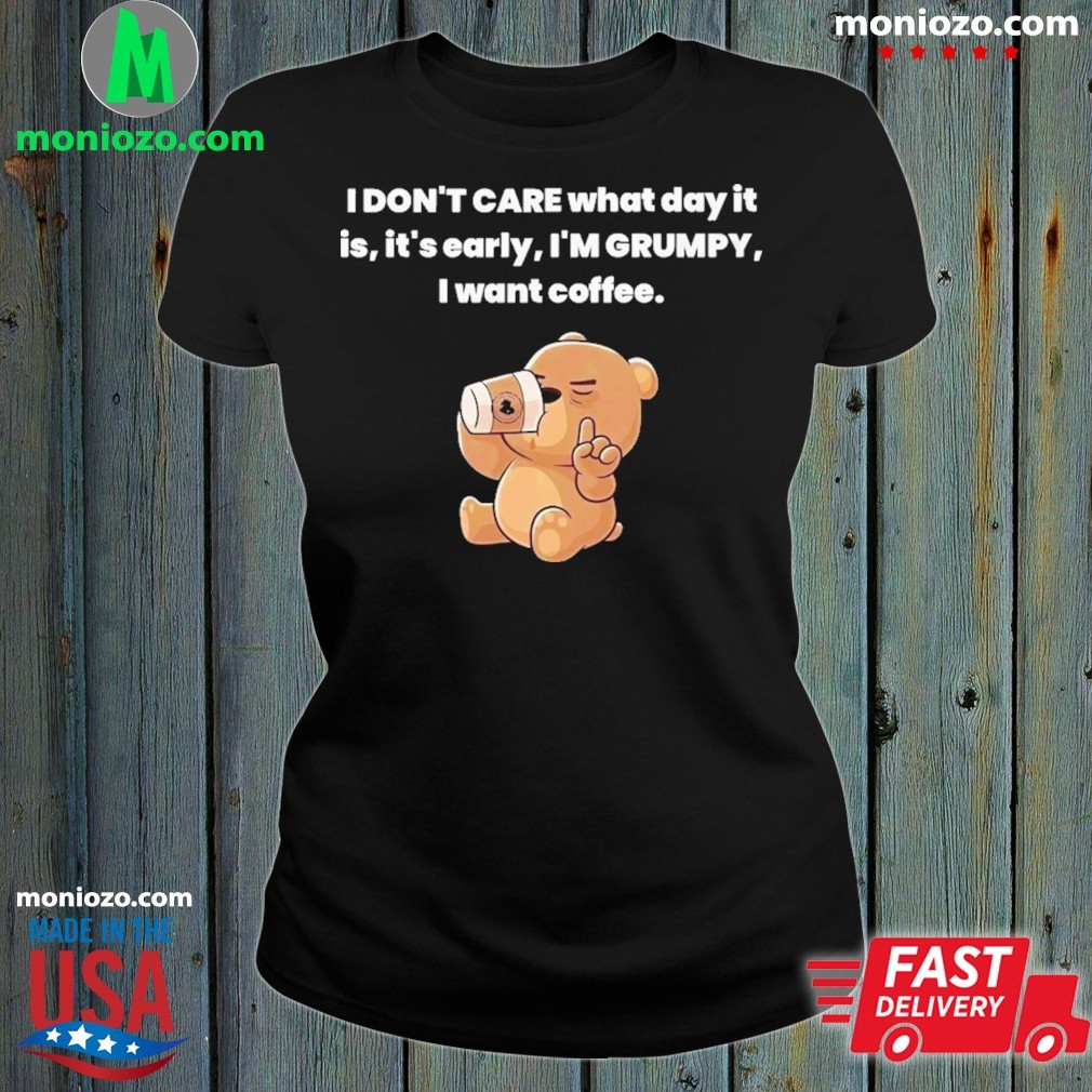 Official Bear I Don't Care What Day It Is It’s Early I'm Grumpy I Want Coffee ladies tee