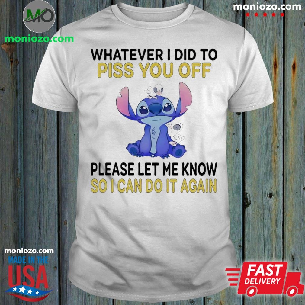 Official Stitch Whatever I did to piss you off please let me know so I can do it again shirt