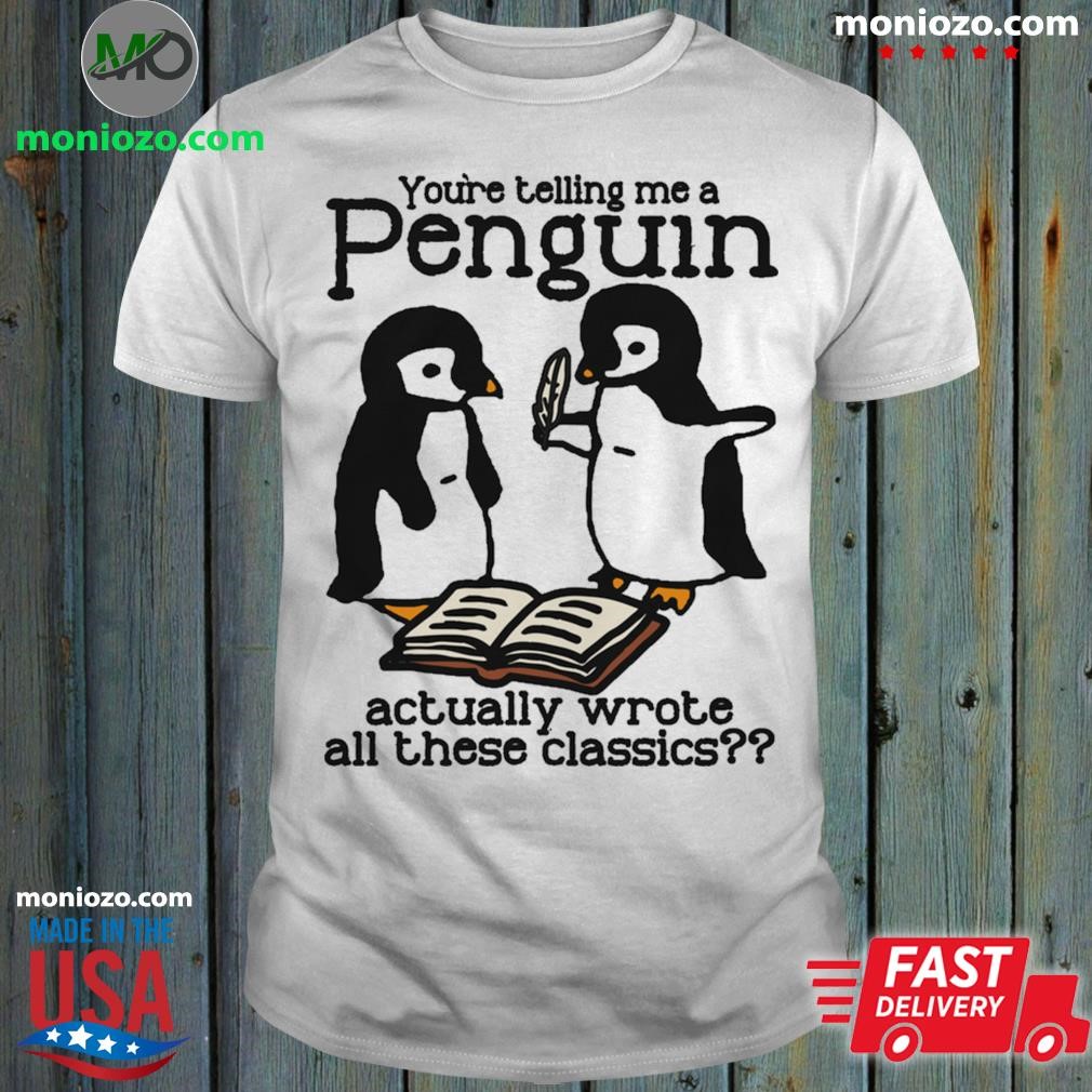 Official You're Telling Me A Penguin Actually Wrote All Those Classics shirt