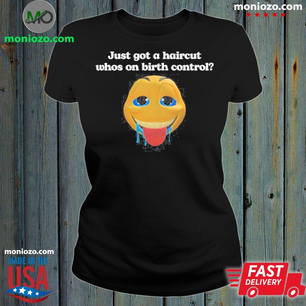 Original Illegal Shirts Just Got A Haircut Whos On Birth Control Trending Shirt Original Illegal Shirts Just Got A Haircut Whos On Birth Control Trending Shirt
