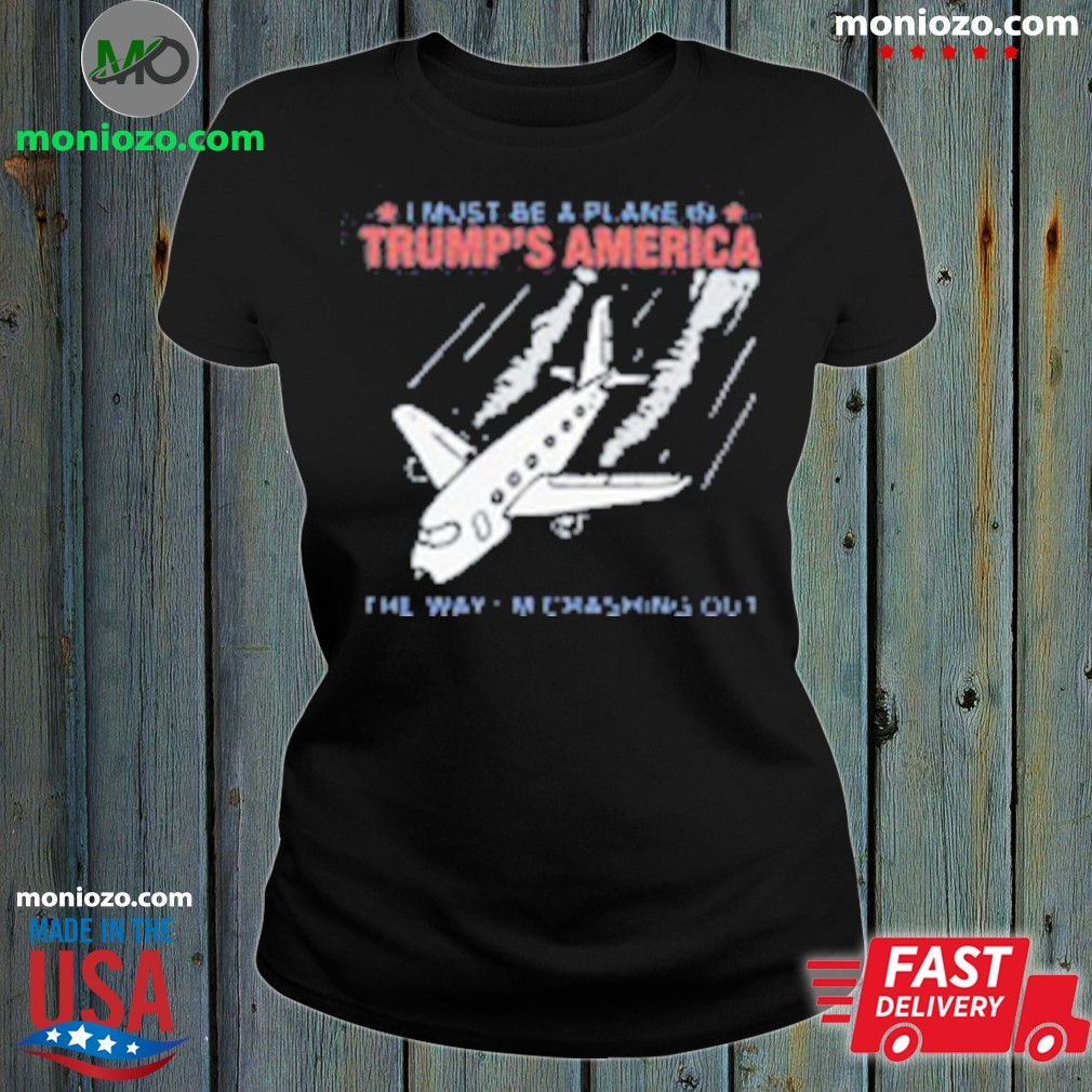 Premium I Must Be a Plane in Trump’s America The Way I'm Crashing Out Trending Shirt